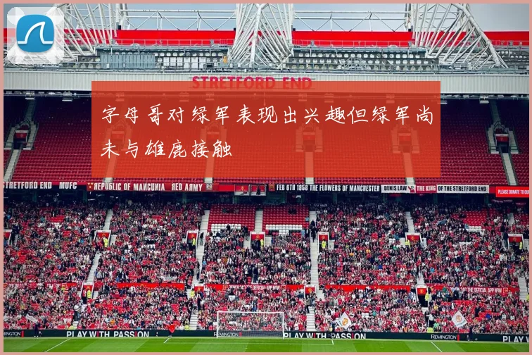 字母哥对绿军表现出兴趣但绿军尚未与雄鹿接触