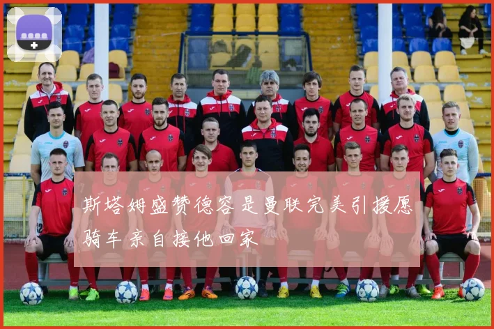斯塔姆盛赞德容是曼联完美引援愿骑车亲自接他回家