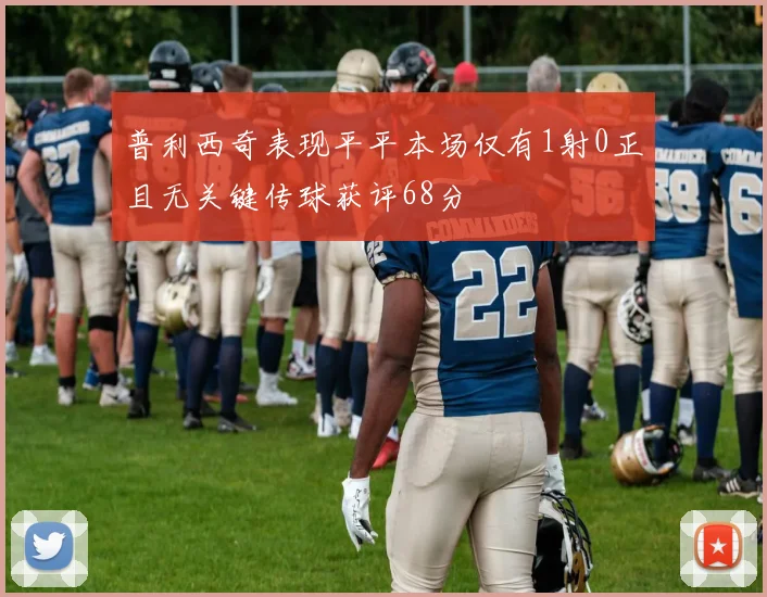 普利西奇表现平平本场仅有1射0正且无关键传球获评68分
