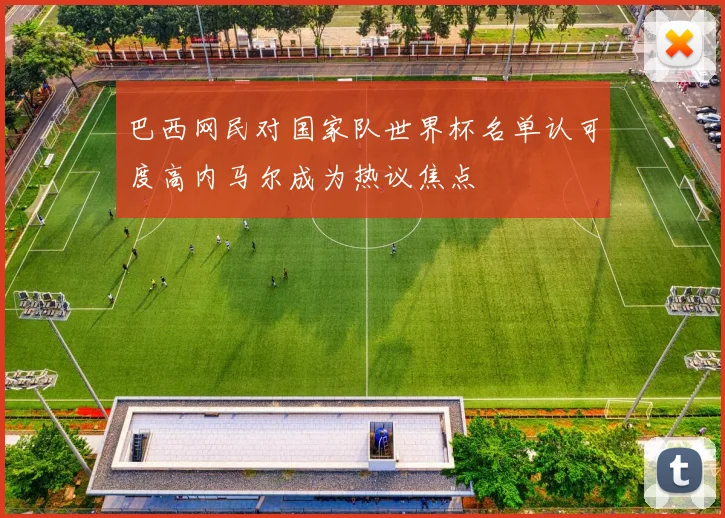 巴西网民对国家队世界杯名单认可度高内马尔成为热议焦点