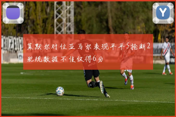 莱默尔对位亚马尔表现平平5抢断2犯规数据不佳仅得6分